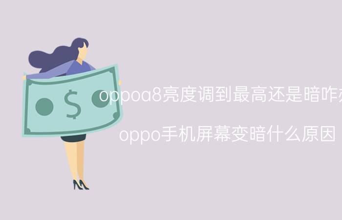 oppoa8亮度调到最高还是暗咋办 oppo手机屏幕变暗什么原因？